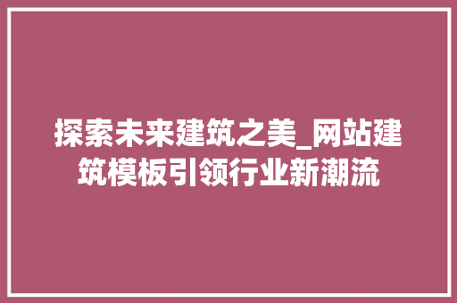 探索未来建筑之美_网站建筑模板引领行业新潮流