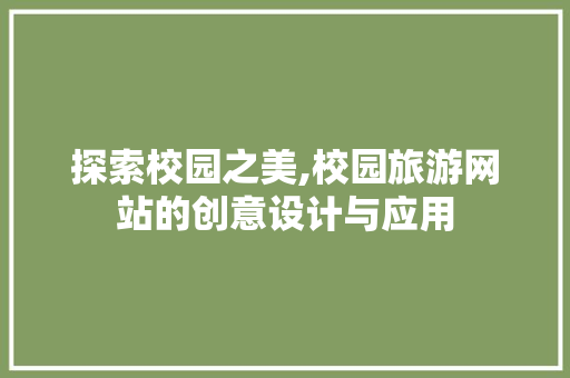探索校园之美,校园旅游网站的创意设计与应用