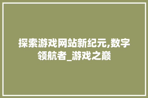 探索游戏网站新纪元,数字领航者_游戏之巅 MySQL