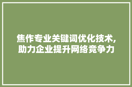 焦作专业关键词优化技术,助力企业提升网络竞争力