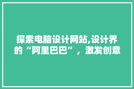 探索电脑设计网站,设计界的“阿里巴巴”，激发创意无限 商务信函