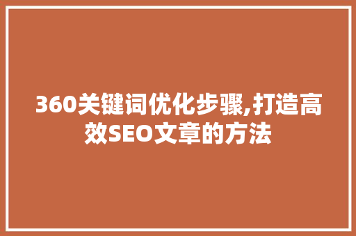 360关键词优化步骤,打造高效SEO文章的方法