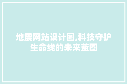 地震网站设计图,科技守护生命线的未来蓝图