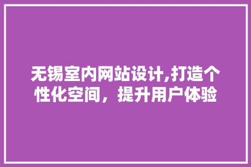 无锡室内网站设计,打造个性化空间，提升用户体验 后端技术