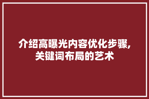 介绍高曝光内容优化步骤,关键词布局的艺术