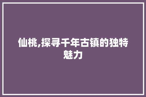 仙桃,探寻千年古镇的独特魅力