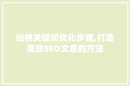仙桃关键词优化步骤,打造高效SEO文章的方法