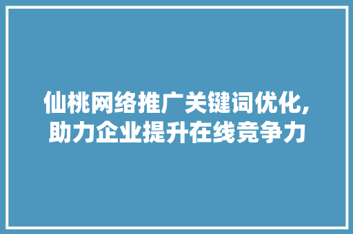 仙桃网络推广关键词优化,助力企业提升在线竞争力