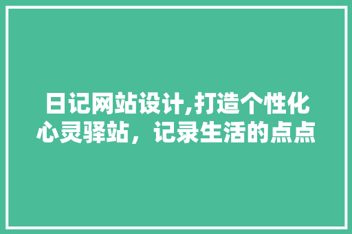 日记网站设计,打造个性化心灵驿站，记录生活的点点滴滴