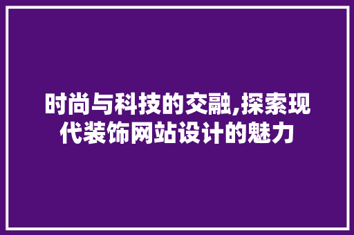 时尚与科技的交融,探索现代装饰网站设计的魅力