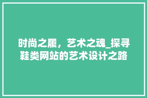 时尚之履，艺术之魂_探寻鞋类网站的艺术设计之路 项目报告