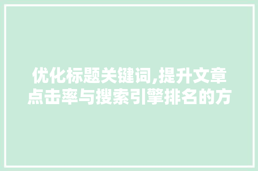 优化标题关键词,提升文章点击率与搜索引擎排名的方法