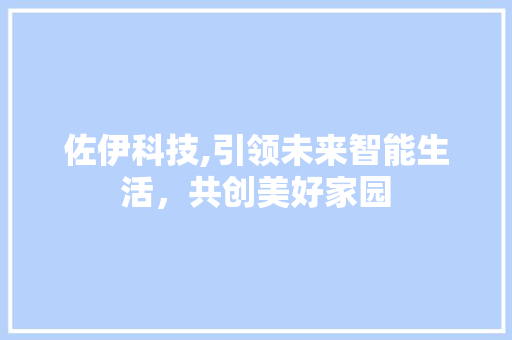 佐伊科技,引领未来智能生活，共创美好家园
