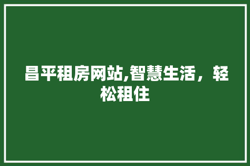 昌平租房网站,智慧生活，轻松租住 MySQL