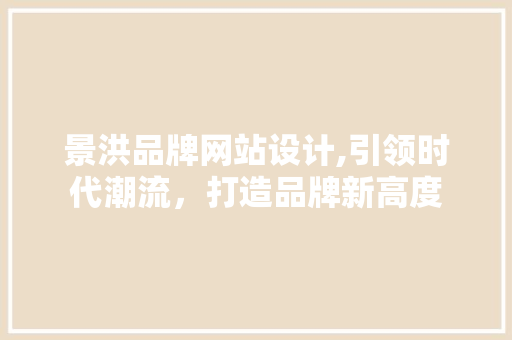 景洪品牌网站设计,引领时代潮流，打造品牌新高度