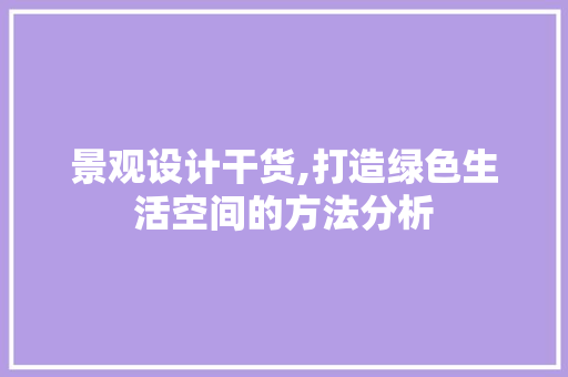 景观设计干货,打造绿色生活空间的方法分析