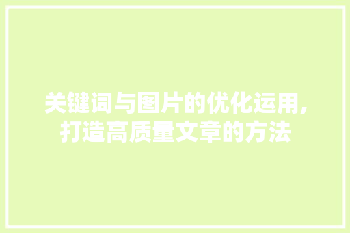 关键词与图片的优化运用,打造高质量文章的方法