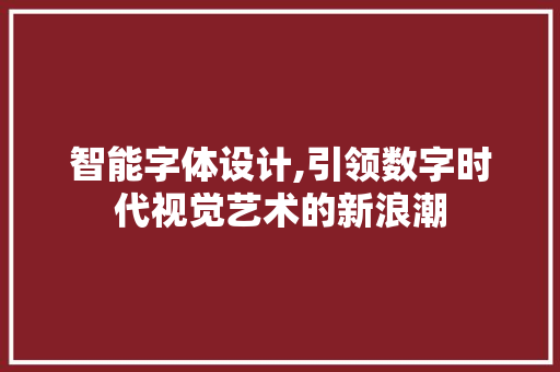 智能字体设计,引领数字时代视觉艺术的新浪潮 项目报告
