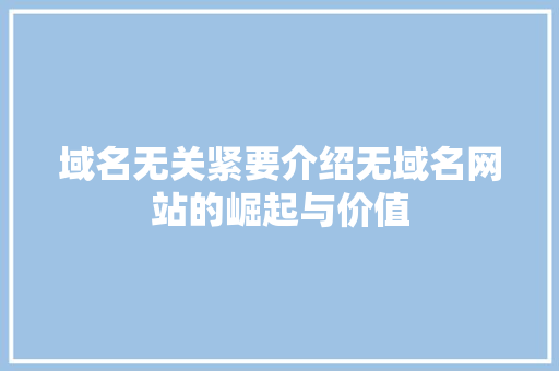 域名无关紧要介绍无域名网站的崛起与价值 前端技术