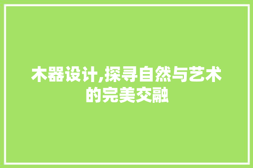 木器设计,探寻自然与艺术的完美交融