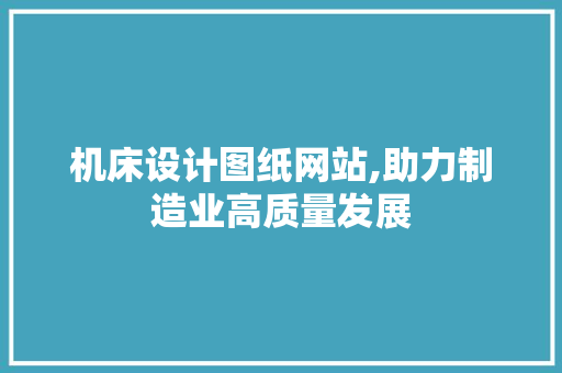 机床设计图纸网站,助力制造业高质量发展
