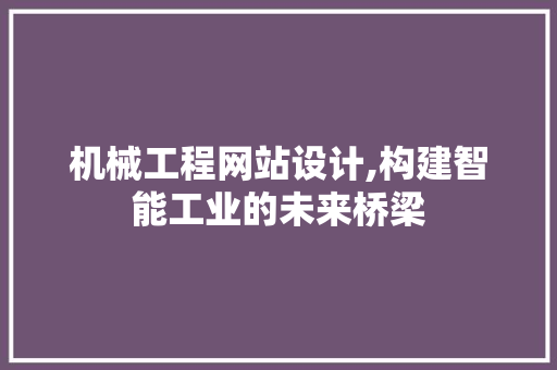 机械工程网站设计,构建智能工业的未来桥梁