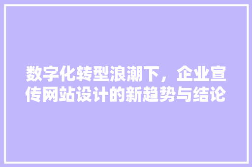 数字化转型浪潮下，企业宣传网站设计的新趋势与结论 前端技术