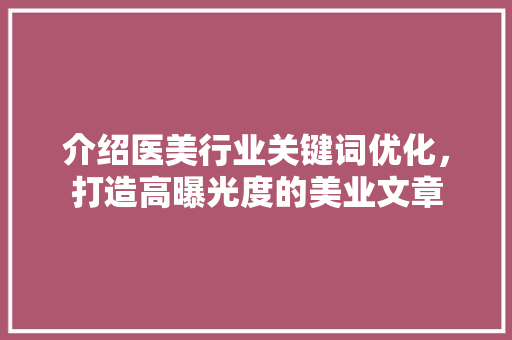 介绍医美行业关键词优化，打造高曝光度的美业文章