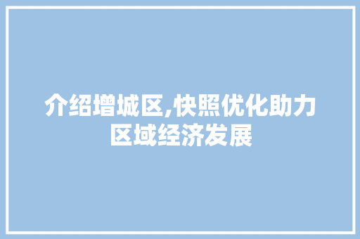 介绍增城区,快照优化助力区域经济发展