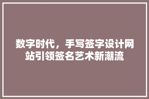 数字时代，手写签字设计网站引领签名艺术新潮流 前端技术