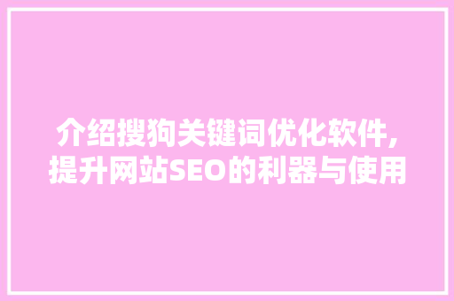 介绍搜狗关键词优化软件,提升网站SEO的利器与使用指南