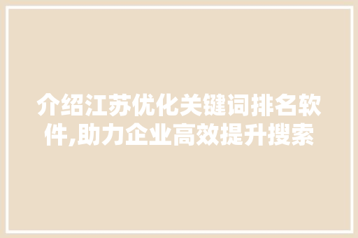 介绍江苏优化关键词排名软件,助力企业高效提升搜索引擎排名