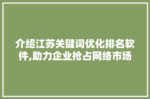 介绍江苏关键词优化排名软件,助力企业抢占网络市场制高点