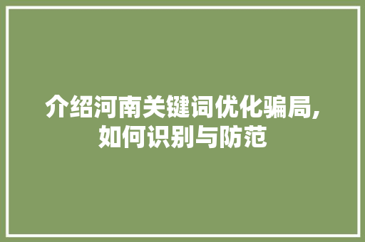 介绍河南关键词优化骗局,如何识别与防范