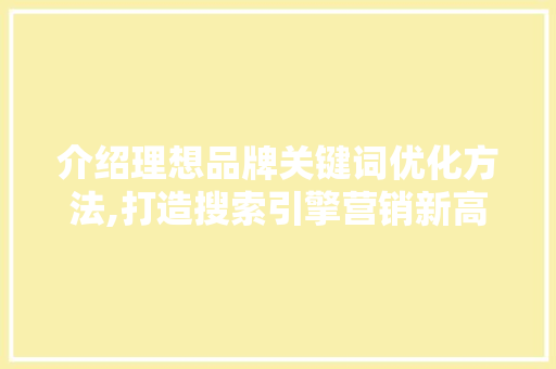 介绍理想品牌关键词优化方法,打造搜索引擎营销新高度 MySQL