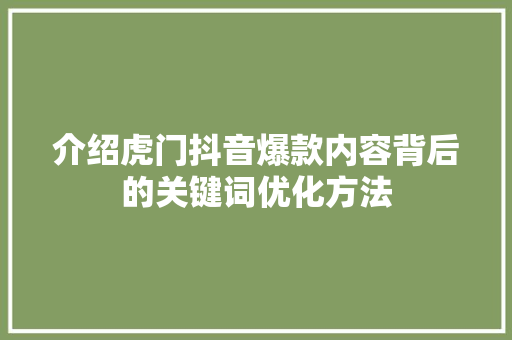 介绍虎门抖音爆款内容背后的关键词优化方法