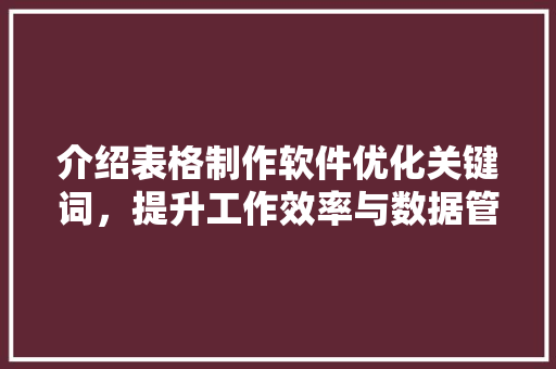 介绍表格制作软件优化关键词，提升工作效率与数据管理