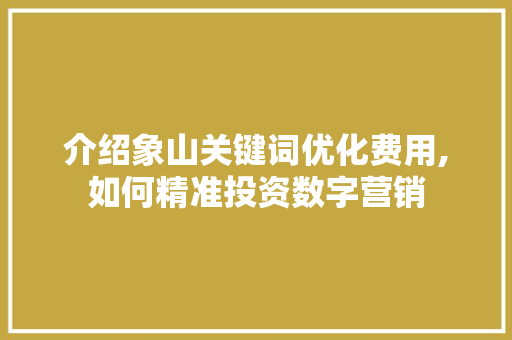 介绍象山关键词优化费用,如何精准投资数字营销 响应式设计