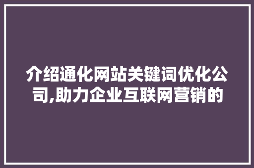 介绍通化网站关键词优化公司,助力企业互联网营销的神秘力量 市场营销范文