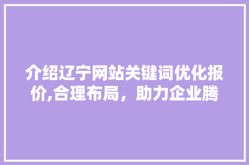 介绍辽宁网站关键词优化报价,合理布局，助力企业腾飞