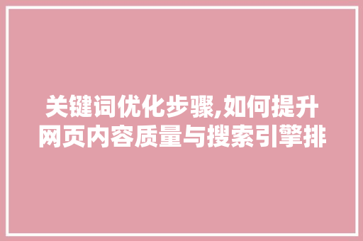 关键词优化步骤,如何提升网页内容质量与搜索引擎排名