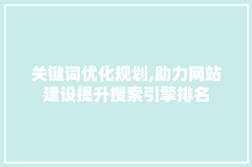 关键词优化规划,助力网站建设提升搜索引擎排名