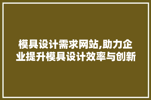 模具设计需求网站,助力企业提升模具设计效率与创新