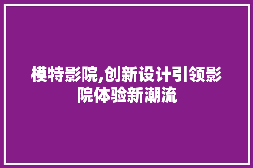 模特影院,创新设计引领影院体验新潮流