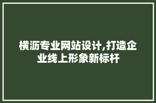 横沥专业网站设计,打造企业线上形象新标杆 网站建设