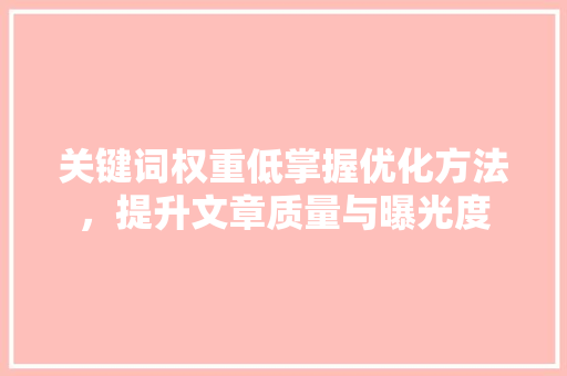 关键词权重低掌握优化方法，提升文章质量与曝光度