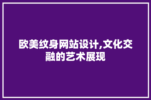 欧美纹身网站设计,文化交融的艺术展现