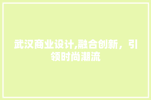 武汉商业设计,融合创新，引领时尚潮流