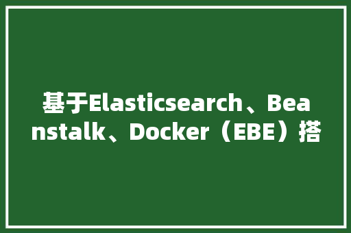基于Elasticsearch、Beanstalk、Docker（EBE）搭建网站,高效、可靠、灵活的解决方法