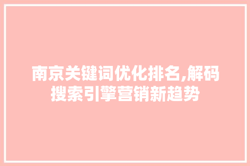 南京关键词优化排名,解码搜索引擎营销新趋势